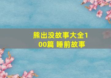 熊出没故事大全100篇 睡前故事